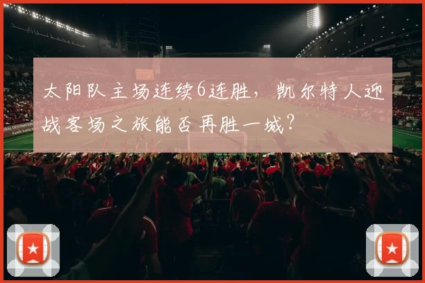 太阳队主场连续6连胜，凯尔特人迎战客场之旅能否再胜一城？