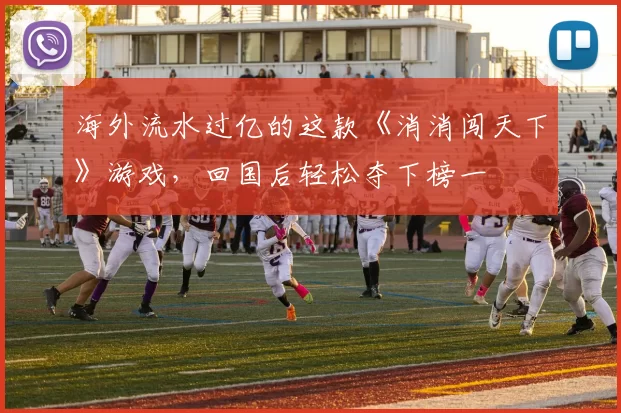 海外流水过亿的这款《消消闯天下》游戏，回国后轻松夺下榜一