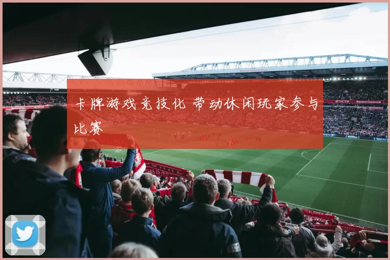 卡牌游戏竞技化 带动休闲玩家参与比赛