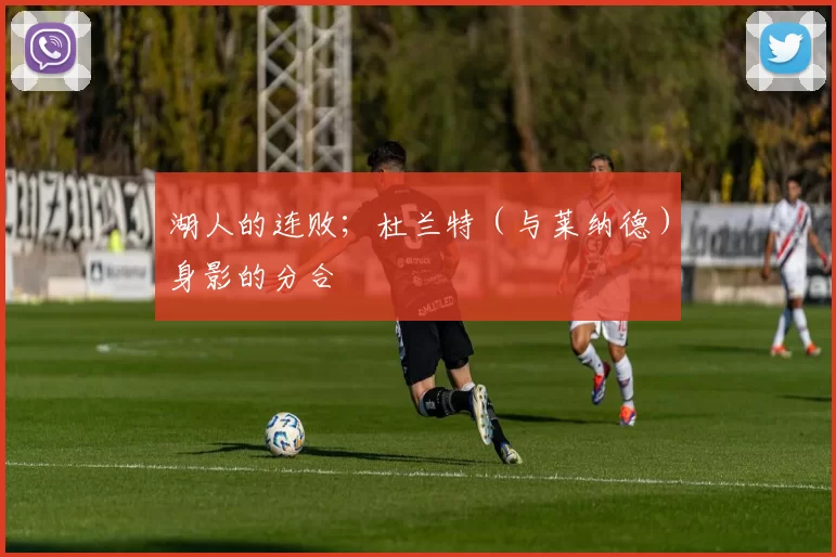 湖人的连败；杜兰特（与莱纳德）身影的分合