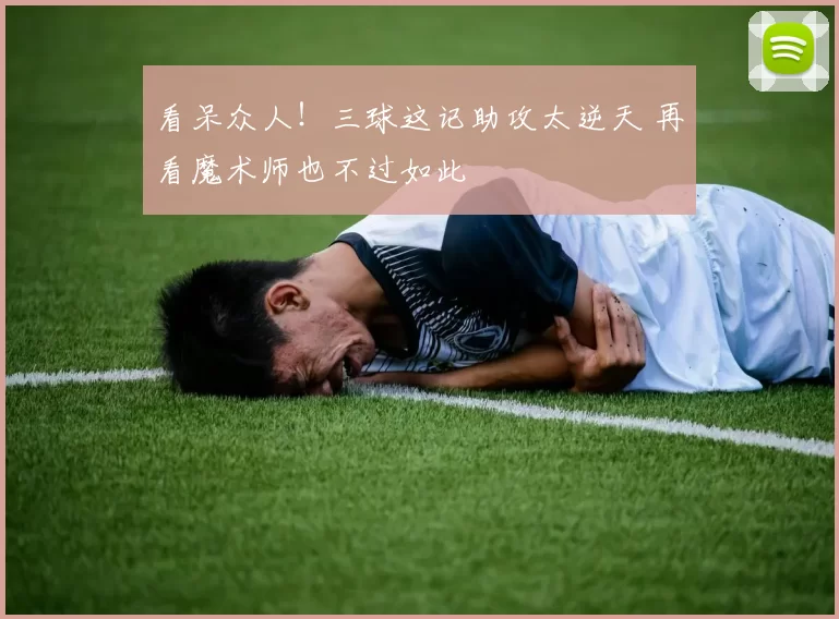 看呆众人！三球这记助攻太逆天 再看魔术师也不过如此