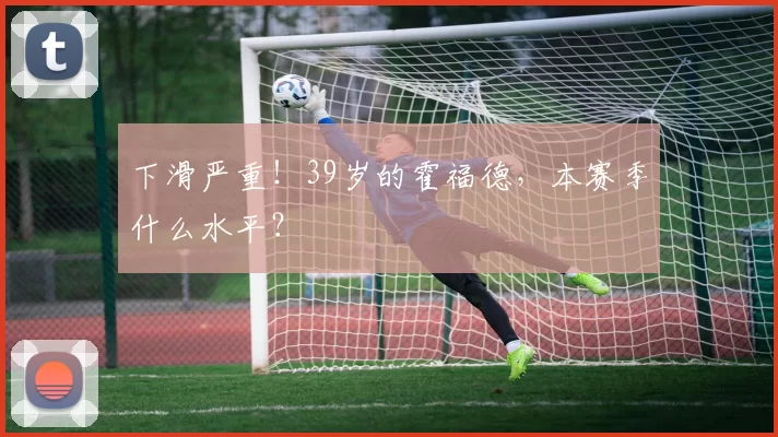 下滑严重！39岁的霍福德，本赛季什么水平？