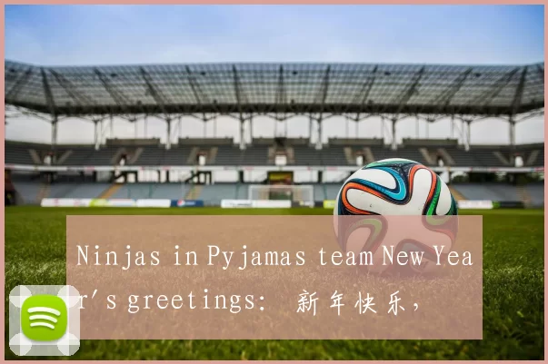 Ninjas in Pyjamas team New Year's greetings： 新年快乐，祝大家在蛇年里充满无限期待