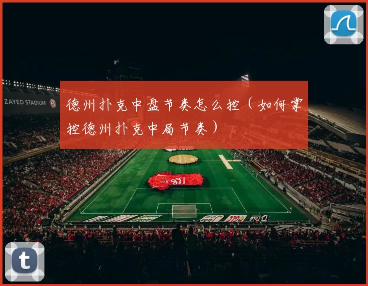 德州扑克中盘节奏怎么控（如何掌控德州扑克中局节奏）