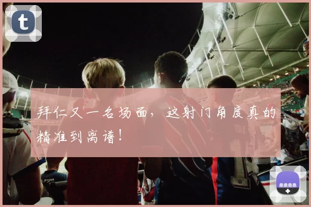拜仁又一名场面，这射门角度真的精准到离谱！