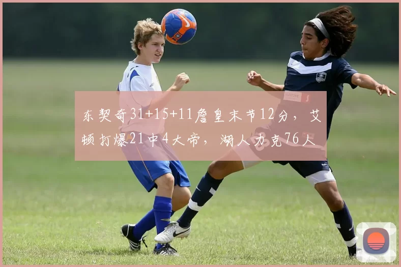东契奇31+15+11詹皇末节12分，艾顿打爆21中4大帝，湖人力克76人