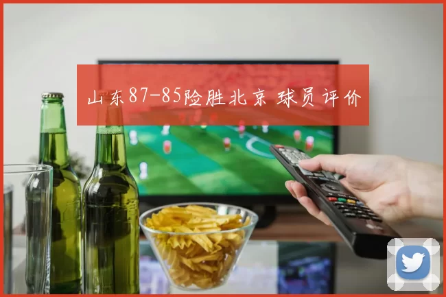 山东87-85险胜北京 球员评价