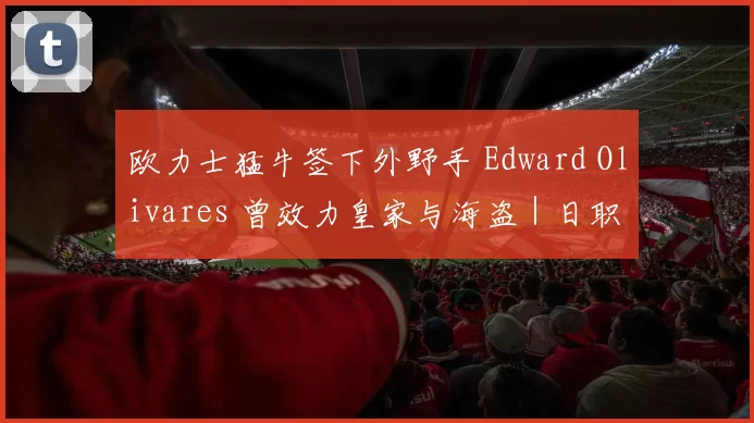 欧力士猛牛签下外野手 Edward Olivares 曾效力皇家与海盗｜日职