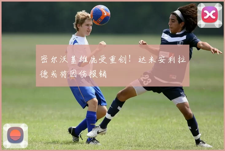 密尔沃基雄鹿受重创！达米安利拉德或将因伤报销