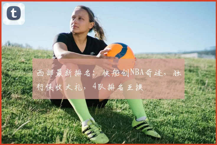 西部最新排名：快船创NBA奇迹，独行侠收大礼，4队排名互换