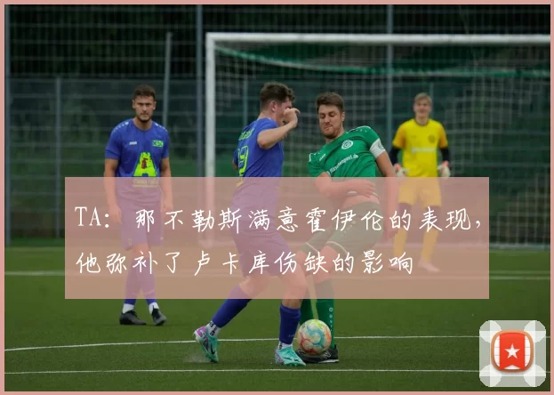 TA：那不勒斯满意霍伊伦的表现，他弥补了卢卡库伤缺的影响