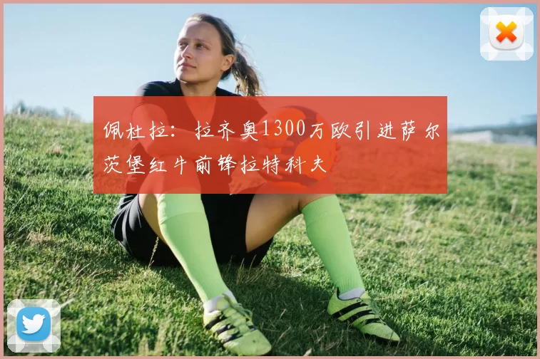 佩杜拉：拉齐奥1300万欧引进萨尔茨堡红牛前锋拉特科夫