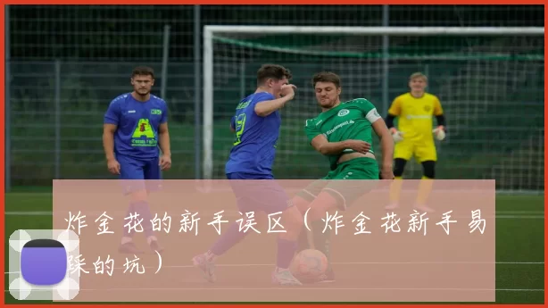 炸金花的新手误区（炸金花新手易踩的坑）