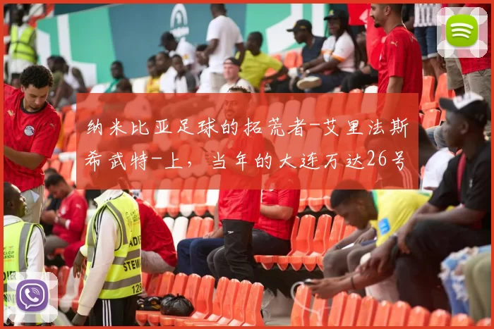 纳米比亚足球的拓荒者-艾里法斯・希武特-上，当年的大连万达26号
