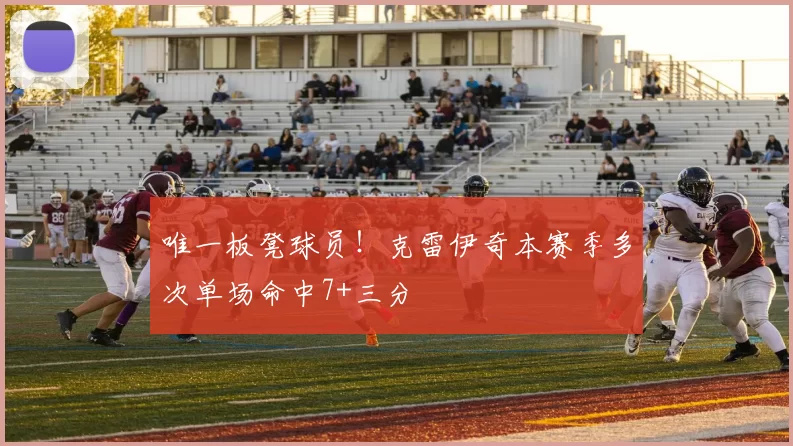 唯一板凳球员！克雷伊奇本赛季多次单场命中7+三分