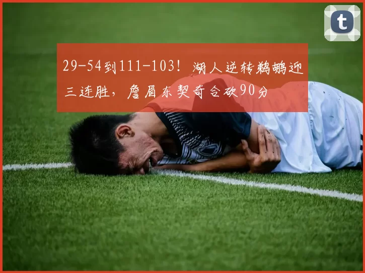 29-54到111-103！湖人逆转鹈鹕迎三连胜，詹眉东契奇合砍90分