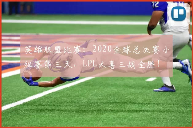 英雄联盟比赛：2020全球总决赛小组赛第三天，LPL大喜三战全胜！