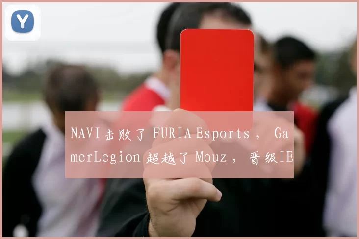 NAVI击败了 FURIA Esports ， GamerLegion 超越了 Mouz ，晋级IEM Katowice 2025的B组半决赛