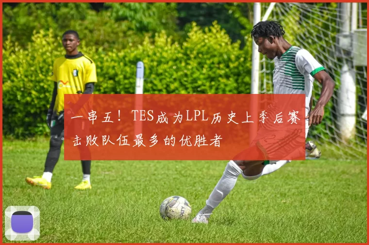 一串五！TES成为LPL历史上季后赛击败队伍最多的优胜者