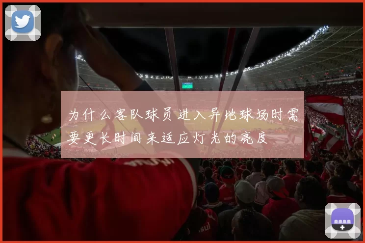 为什么客队球员进入异地球场时需要更长时间来适应灯光的亮度