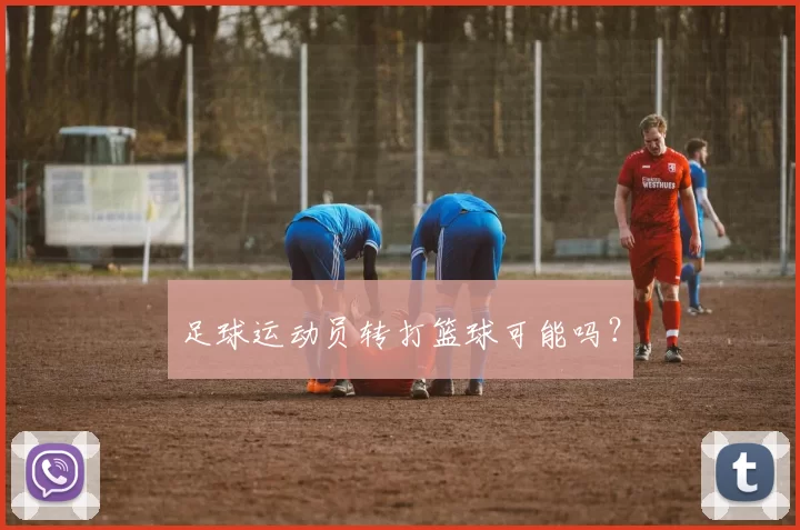 足球运动员转打篮球可能吗？