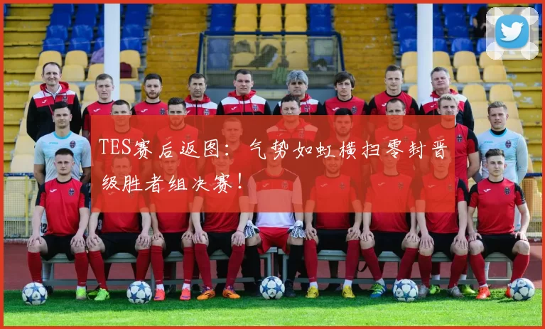 TES赛后返图：气势如虹横扫零封晋级胜者组决赛！