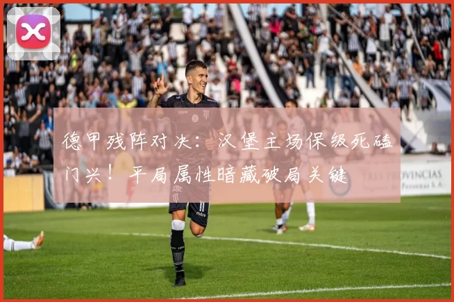 德甲残阵对决：汉堡主场保级死磕门兴！平局属性暗藏破局关键