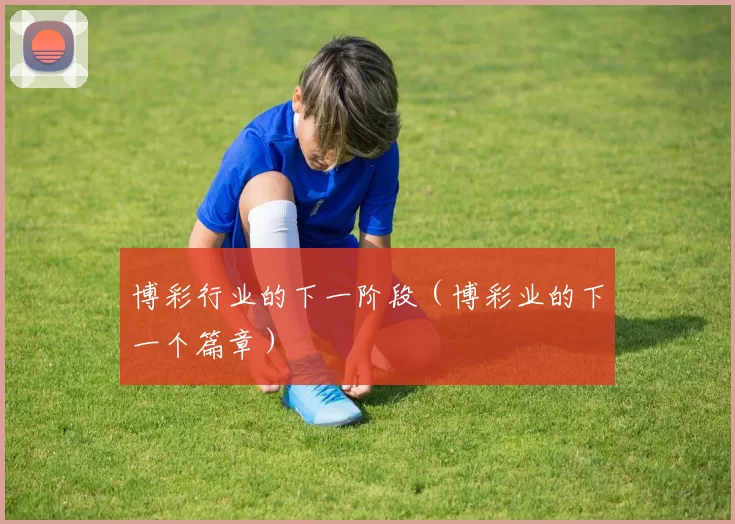 博彩行业的下一阶段（博彩业的下一个篇章）