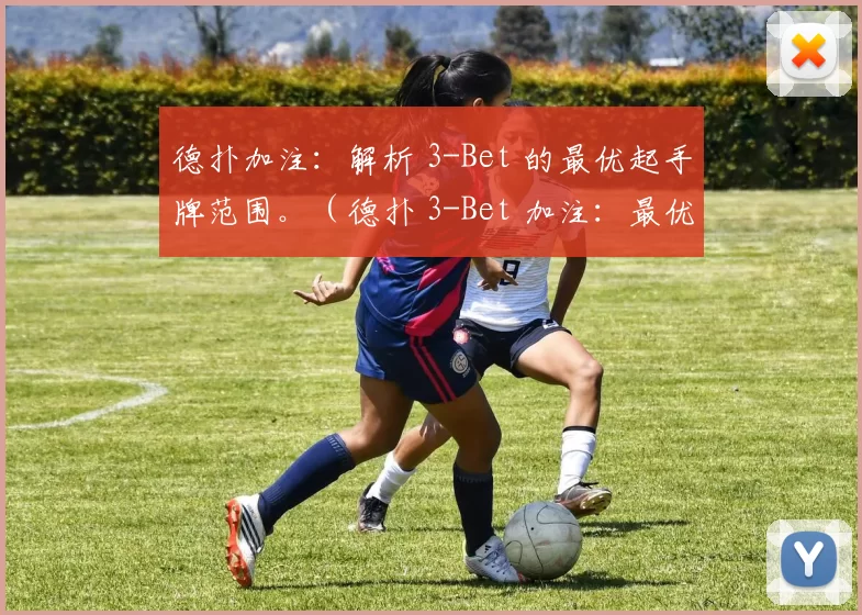 德扑加注：解析 3-Bet 的最优起手牌范围。（德扑 3-Bet 加注：最优起手牌范围全解析）