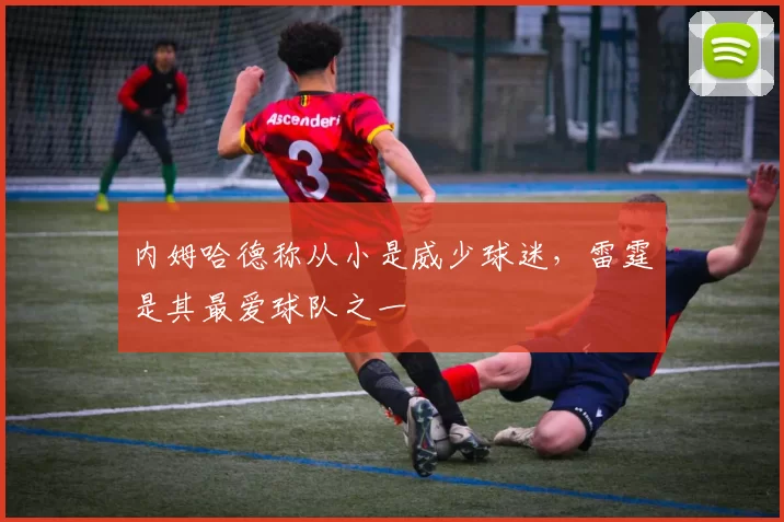 内姆哈德称从小是威少球迷，雷霆是其最爱球队之一