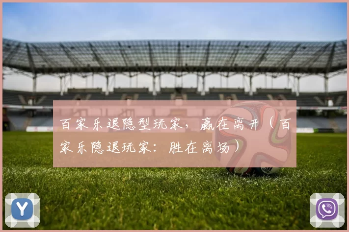 百家乐退隐型玩家，赢在离开（百家乐隐退玩家：胜在离场）