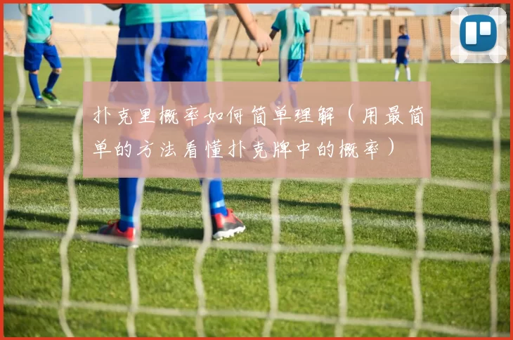 扑克里概率如何简单理解（用最简单的方法看懂扑克牌中的概率）