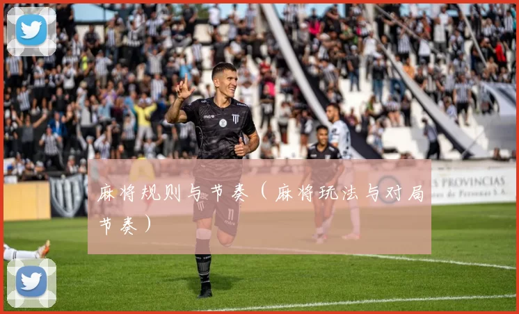 麻将规则与节奏（麻将玩法与对局节奏）