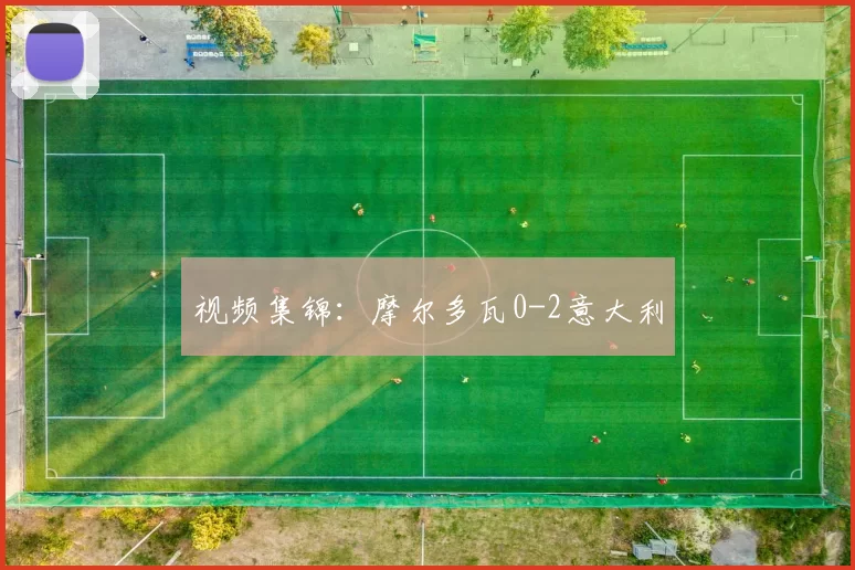 视频集锦：摩尔多瓦0-2意大利