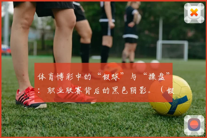 体育博彩中的“假球”与“操盘”：职业联赛背后的黑色阴影。（假球与操盘：体育博彩笼罩下的职业联赛黑幕）