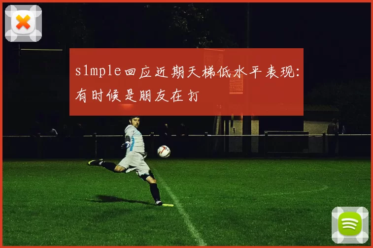 s1mple回应近期天梯低水平表现：有时候是朋友在打