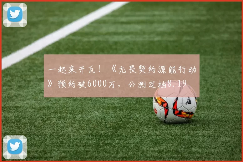 一起来开瓦！《无畏契约源能行动》预约破6000万，公测定档8.19
