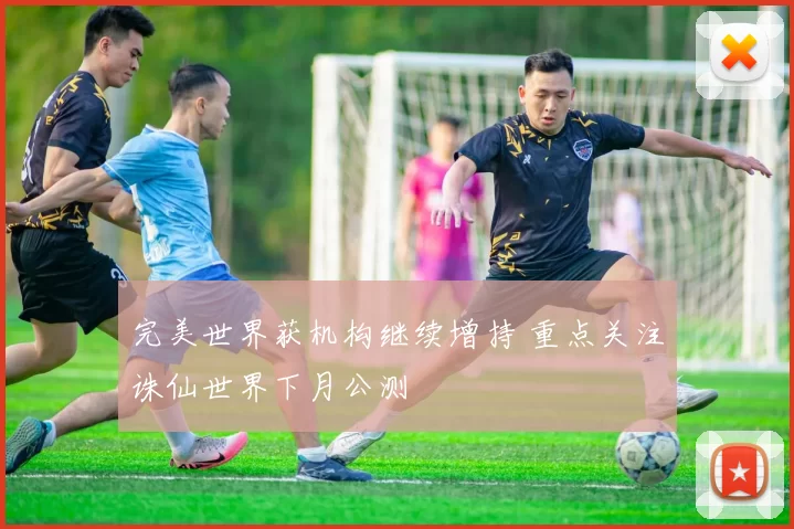 完美世界获机构继续增持 重点关注诛仙世界下月公测