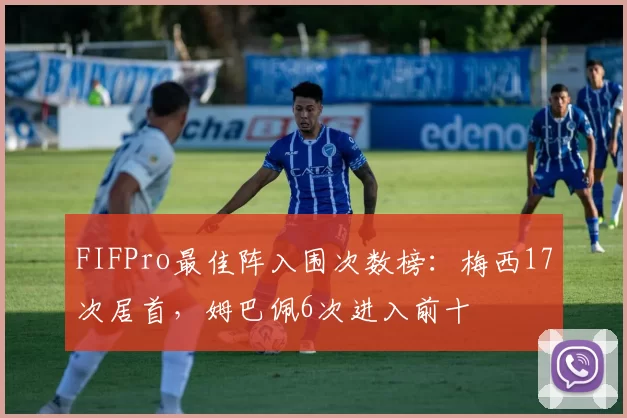 FIFPro最佳阵入围次数榜：梅西17次居首，姆巴佩6次进入前十