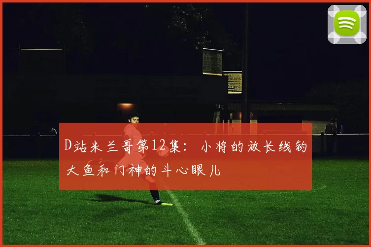 D站米兰哥第12集：小将的放长线钓大鱼和门神的斗心眼儿