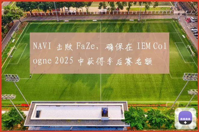 NAVI 击败 FaZe，确保在 IEM Cologne 2025 中获得季后赛名额