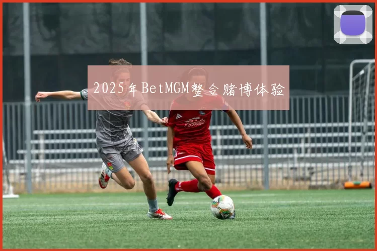 2025年BetMGM整合赌博体验