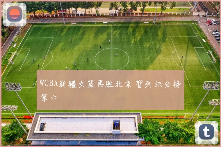 WCBA新疆女篮再胜北京 暂列积分榜第六