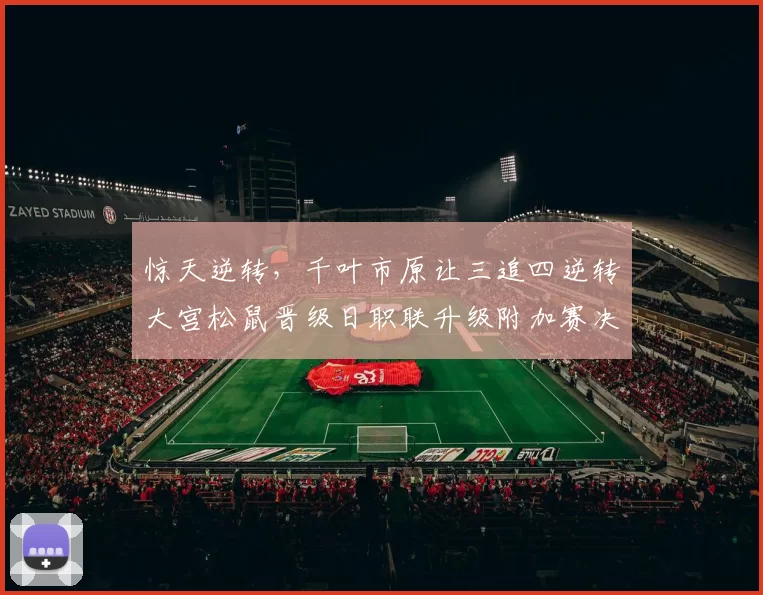 惊天逆转，千叶市原让三追四逆转大宫松鼠晋级日职联升级附加赛决赛
