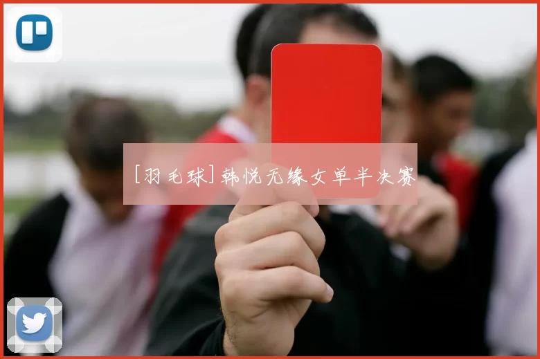 [羽毛球]韩悦无缘女单半决赛