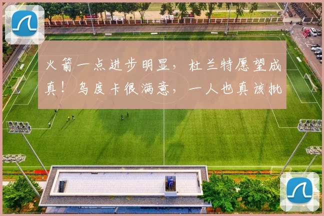 火箭一点进步明显，杜兰特愿望成真！乌度卡很满意，一人也真该批