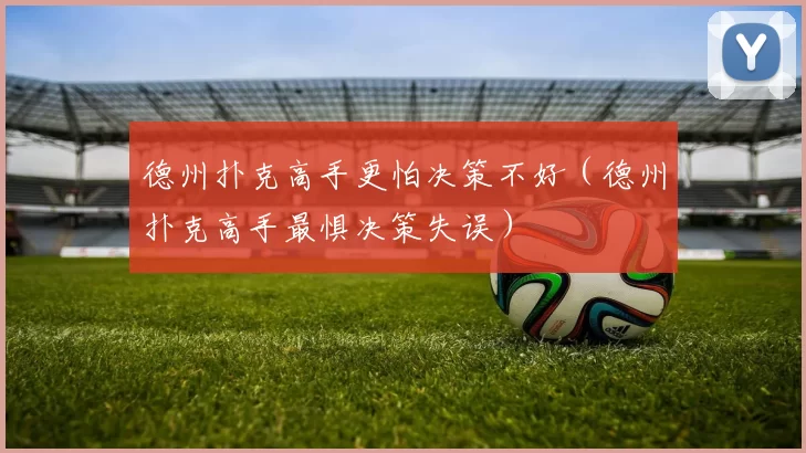 德州扑克高手更怕决策不好（德州扑克高手最惧决策失误）