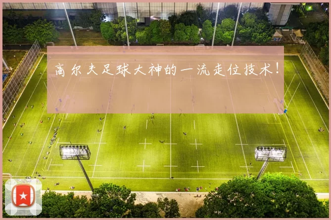 高尔夫足球大神的一流走位技术！