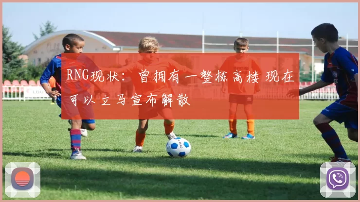 RNG现状：曾拥有一整栋高楼 现在可以立马宣布解散