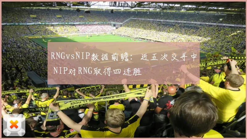 RNGvsNIP数据前瞻：近五次交手中 NIP对RNG取得四连胜